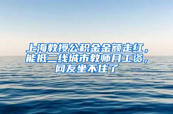 上海教授公积金金额走红，能抵二线城市教师月工资，网友坐不住了