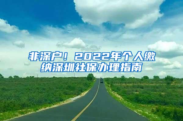 非深户！2022年个人缴纳深圳社保办理指南