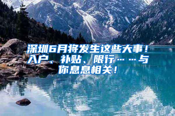 深圳6月将发生这些大事！入户、补贴、限行……与你息息相关！