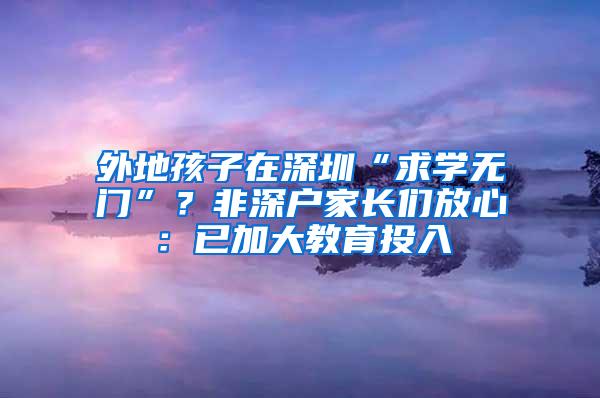 外地孩子在深圳“求学无门”？非深户家长们放心：已加大教育投入