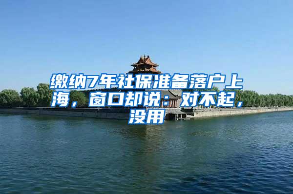 缴纳7年社保准备落户上海，窗口却说：对不起，没用