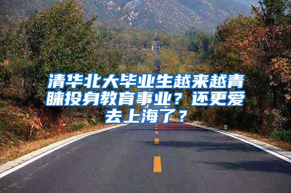 清华北大毕业生越来越青睐投身教育事业？还更爱去上海了？