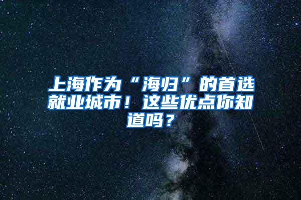 上海作为“海归”的首选就业城市！这些优点你知道吗？