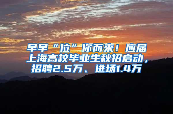 早早“位”你而来！应届上海高校毕业生秋招启动，招聘2.5万、进场1.4万