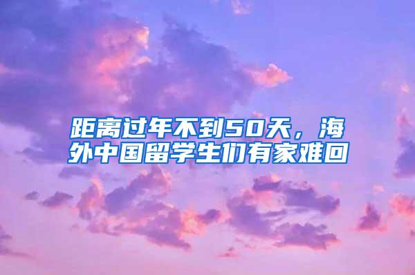 距离过年不到50天，海外中国留学生们有家难回