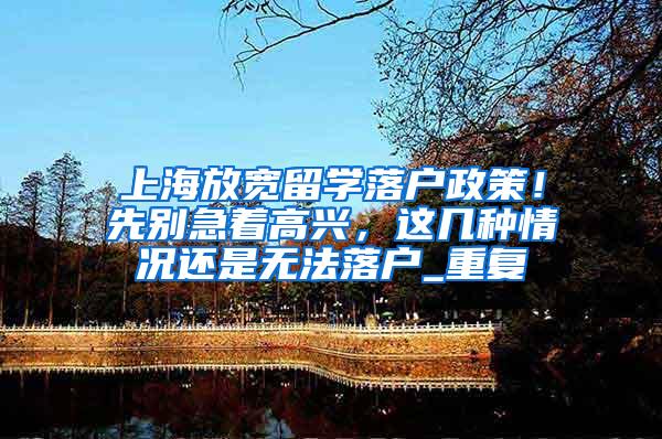 上海放宽留学落户政策！先别急着高兴，这几种情况还是无法落户_重复