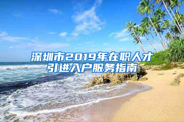 深圳市2019年在职人才引进入户服务指南