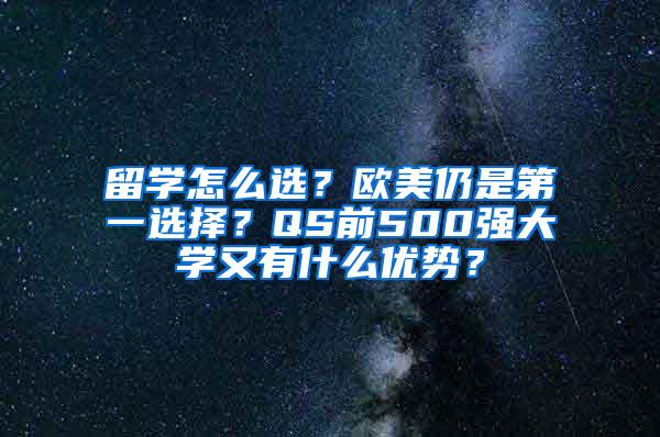 留学怎么选？欧美仍是第一选择？QS前500强大学又有什么优势？