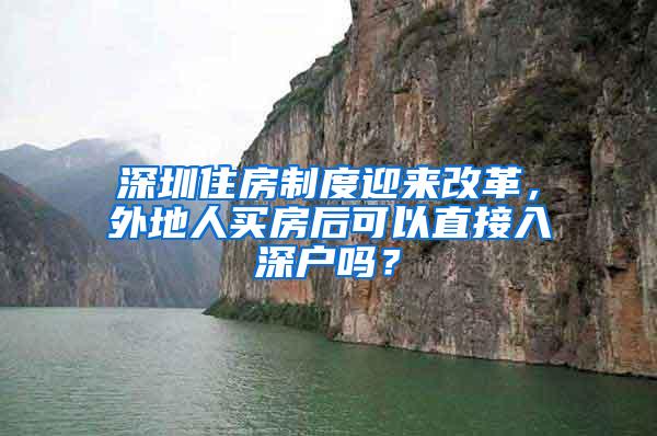 深圳住房制度迎来改革，外地人买房后可以直接入深户吗？