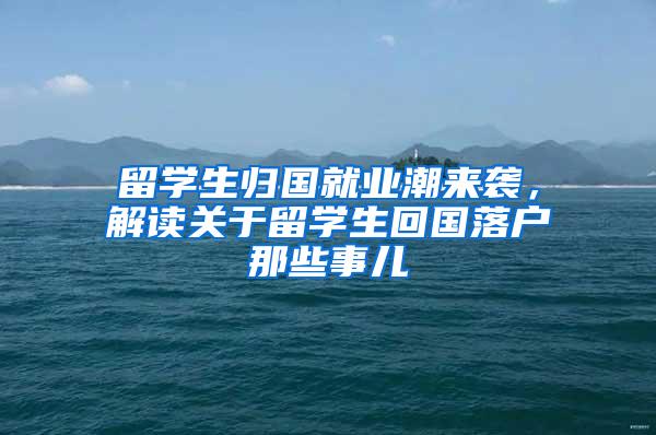 留学生归国就业潮来袭，解读关于留学生回国落户那些事儿