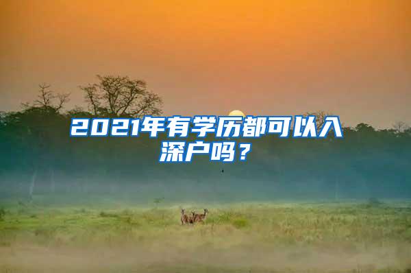 2021年有学历都可以入深户吗？