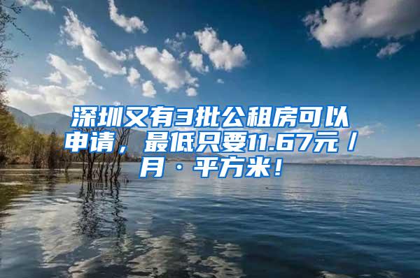 深圳又有3批公租房可以申请，最低只要11.67元／月·平方米！