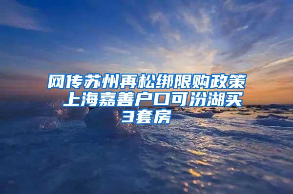 网传苏州再松绑限购政策 上海嘉善户口可汾湖买3套房