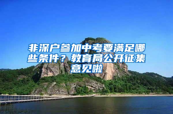 非深户参加中考要满足哪些条件？教育局公开征集意见啦