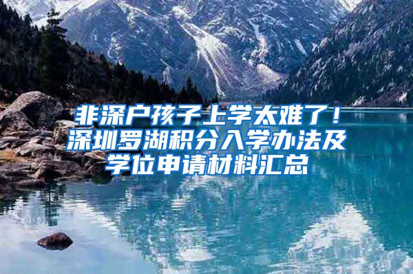 非深户孩子上学太难了！深圳罗湖积分入学办法及学位申请材料汇总