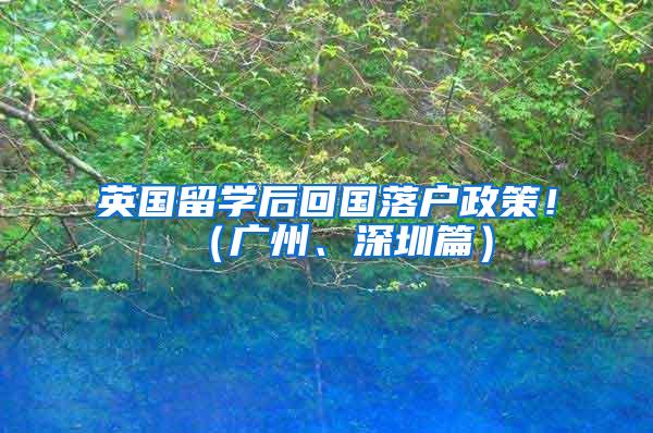 英国留学后回国落户政策！（广州、深圳篇）