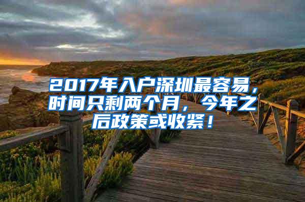 2017年入户深圳最容易，时间只剩两个月，今年之后政策或收紧！