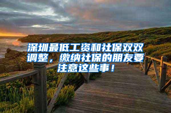 深圳最低工资和社保双双调整，缴纳社保的朋友要注意这些事！