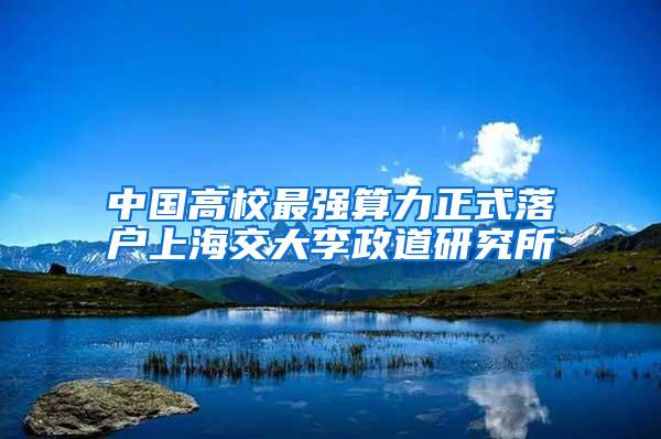 中国高校最强算力正式落户上海交大李政道研究所