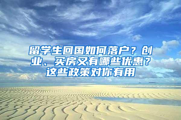 留学生回国如何落户？创业、买房又有哪些优惠？这些政策对你有用