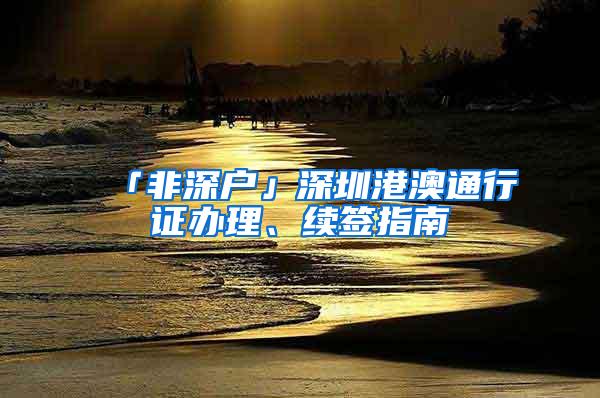 「非深户」深圳港澳通行证办理、续签指南