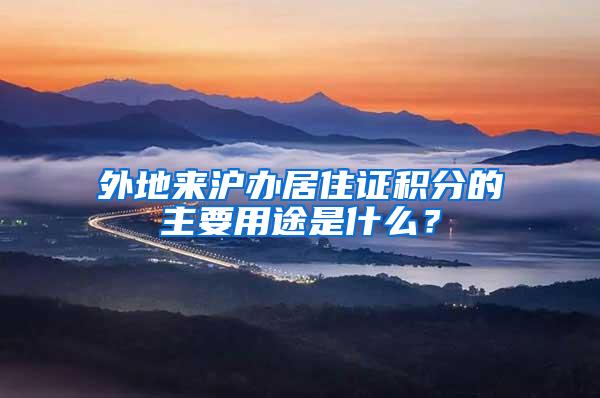 外地来沪办居住证积分的主要用途是什么？