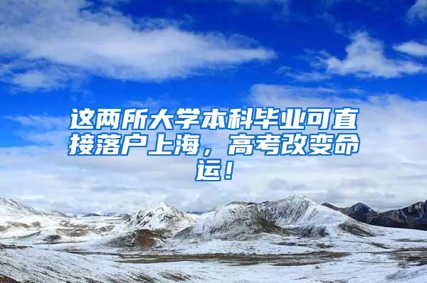 这两所大学本科毕业可直接落户上海，高考改变命运！