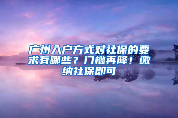 广州入户方式对社保的要求有哪些？门槛再降！缴纳社保即可