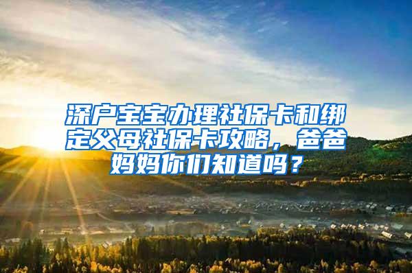 深户宝宝办理社保卡和绑定父母社保卡攻略，爸爸妈妈你们知道吗？