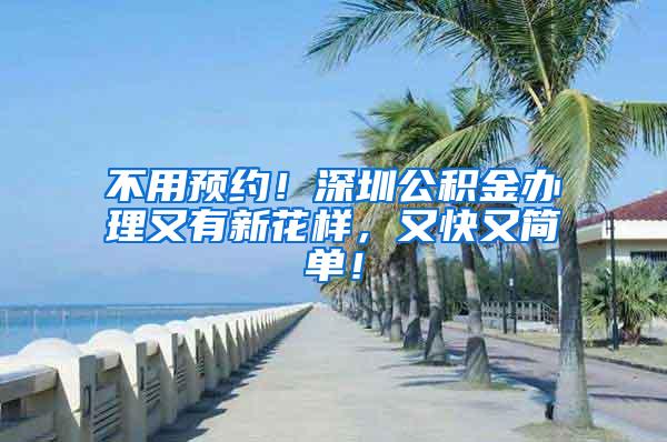 不用预约！深圳公积金办理又有新花样，又快又简单！