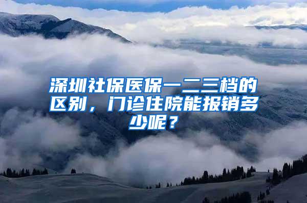 深圳社保医保一二三档的区别，门诊住院能报销多少呢？