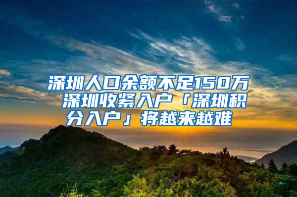 深圳人口余额不足150万 深圳收紧入户「深圳积分入户」将越来越难