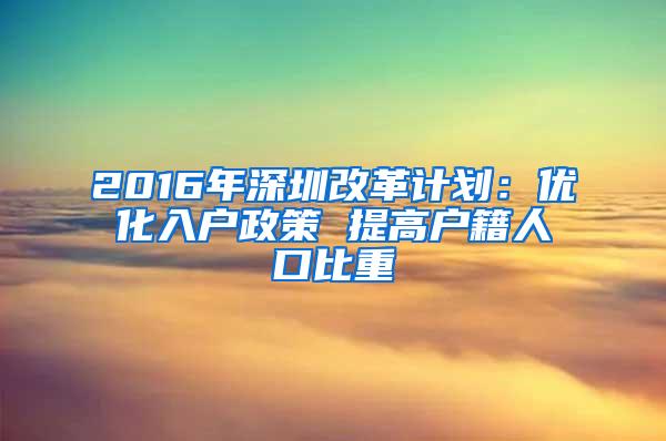 2016年深圳改革计划：优化入户政策 提高户籍人口比重