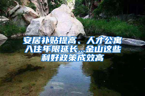 安居补贴提高、人才公寓入住年限延长...金山这些利好政策成效高