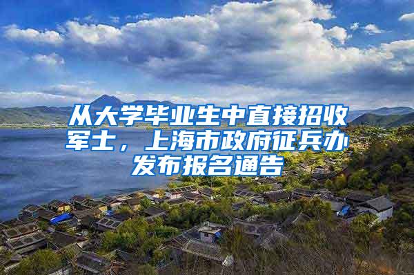 从大学毕业生中直接招收军士，上海市政府征兵办发布报名通告