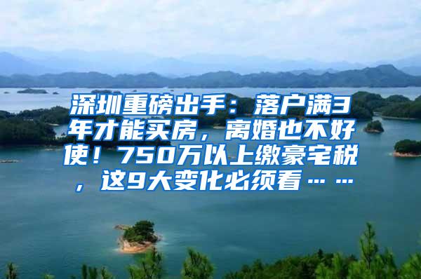 深圳重磅出手：落户满3年才能买房，离婚也不好使！750万以上缴豪宅税，这9大变化必须看……