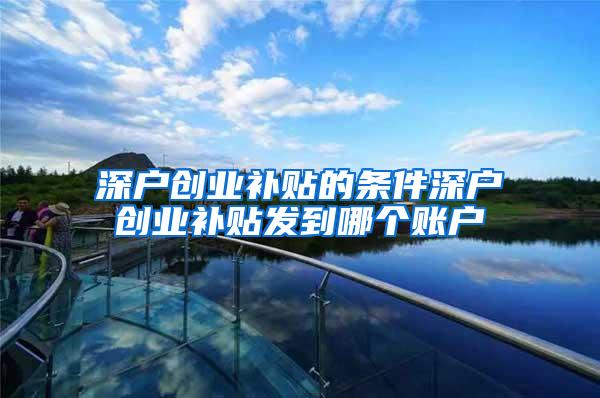 深户创业补贴的条件深户创业补贴发到哪个账户