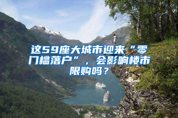 这59座大城市迎来“零门槛落户”，会影响楼市限购吗？