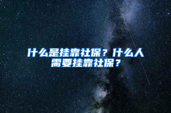 什么是挂靠社保？什么人需要挂靠社保？