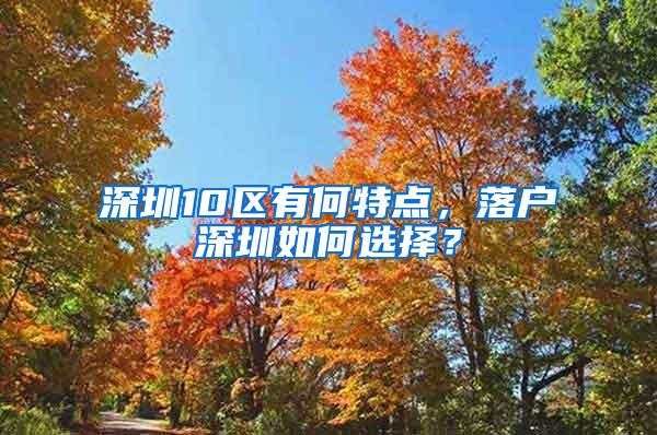 深圳10区有何特点，落户深圳如何选择？