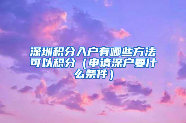 深圳积分入户有哪些方法可以积分（申请深户要什么条件）