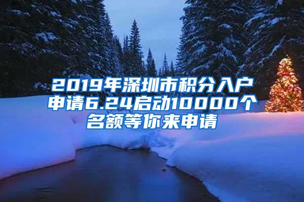 2019年深圳市积分入户申请6.24启动10000个名额等你来申请