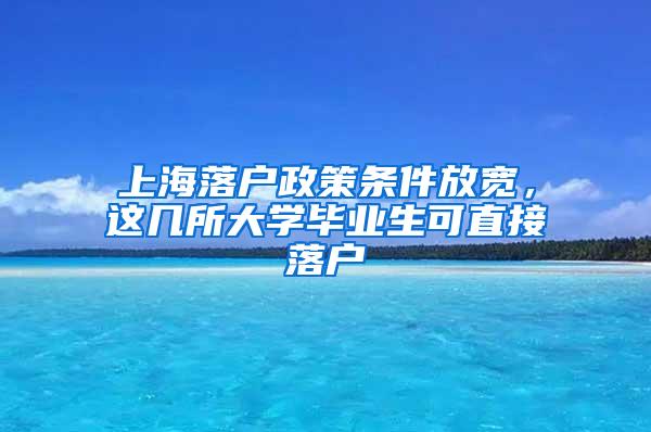 上海落户政策条件放宽，这几所大学毕业生可直接落户