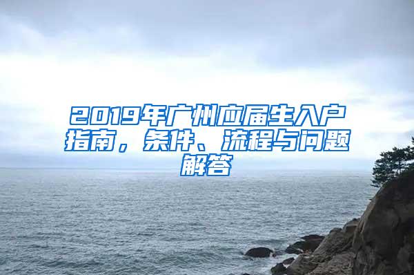 2019年广州应届生入户指南，条件、流程与问题解答