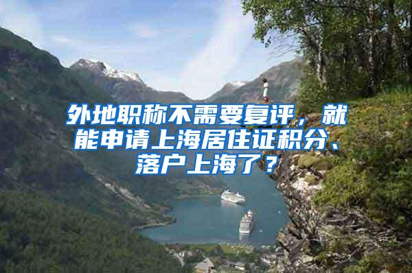 外地职称不需要复评，就能申请上海居住证积分、落户上海了？