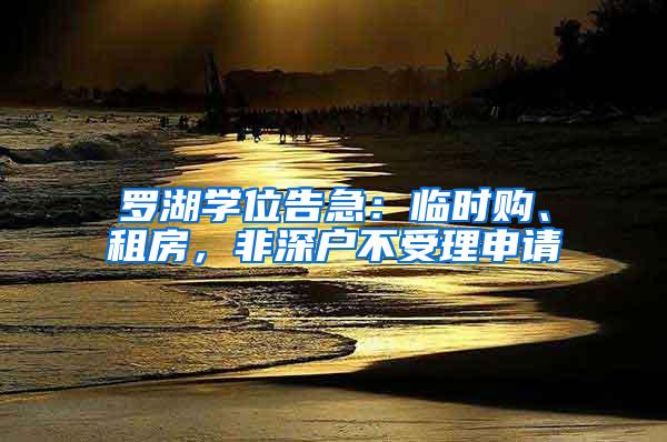 罗湖学位告急：临时购、租房，非深户不受理申请