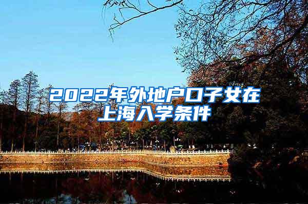 2022年外地户口子女在上海入学条件