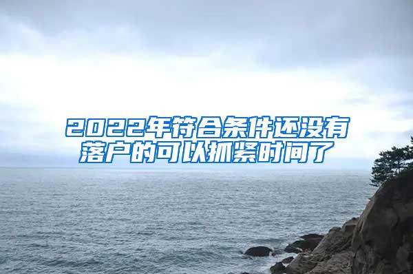 2022年符合条件还没有落户的可以抓紧时间了