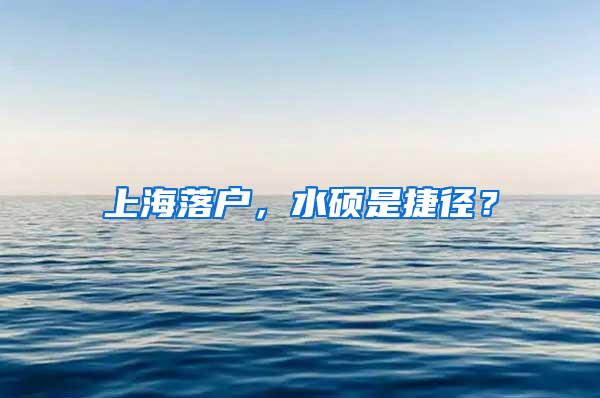 上海落户，水硕是捷径？