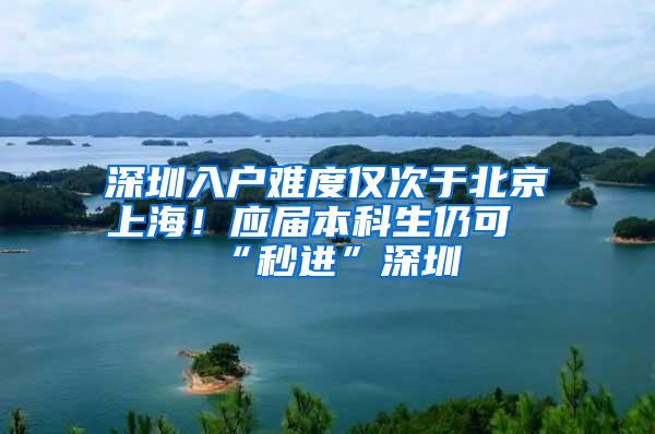 深圳入户难度仅次于北京上海！应届本科生仍可“秒进”深圳